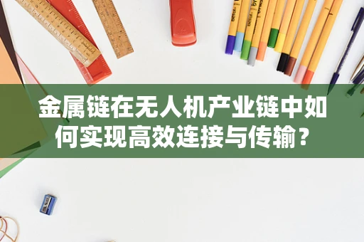 金属链在无人机产业链中如何实现高效连接与传输？