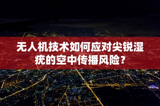 无人机技术如何应对尖锐湿疣的空中传播风险？