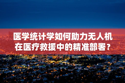 医学统计学如何助力无人机在医疗救援中的精准部署？