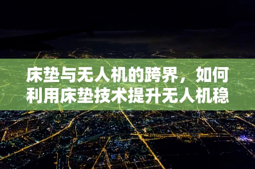 床垫与无人机的跨界，如何利用床垫技术提升无人机稳定性？