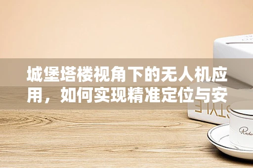 城堡塔楼视角下的无人机应用，如何实现精准定位与安全监控？