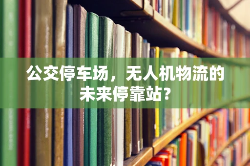 公交停车场，无人机物流的未来停靠站？