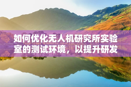 如何优化无人机研究所实验室的测试环境，以提升研发效率与安全性？