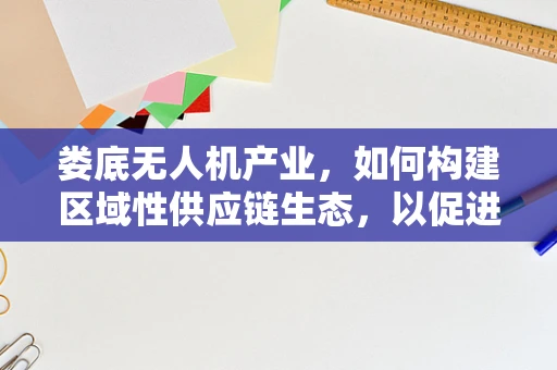 娄底无人机产业，如何构建区域性供应链生态，以促进地方经济发展？