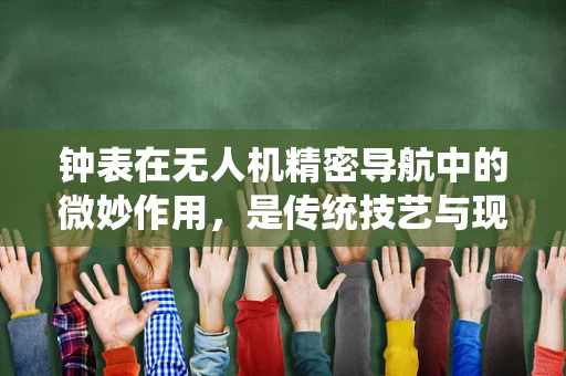 钟表在无人机精密导航中的微妙作用，是传统技艺与现代科技的完美融合吗？