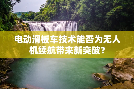 电动滑板车技术能否为无人机续航带来新突破？