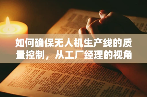 如何确保无人机生产线的质量控制，从工厂经理的视角出发？