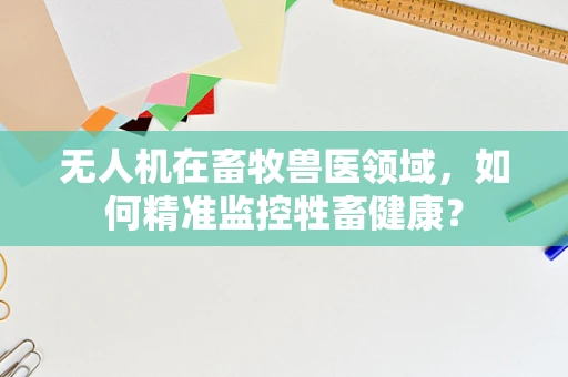 无人机在畜牧兽医领域，如何精准监控牲畜健康？