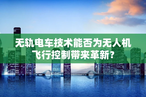 无轨电车技术能否为无人机飞行控制带来革新？