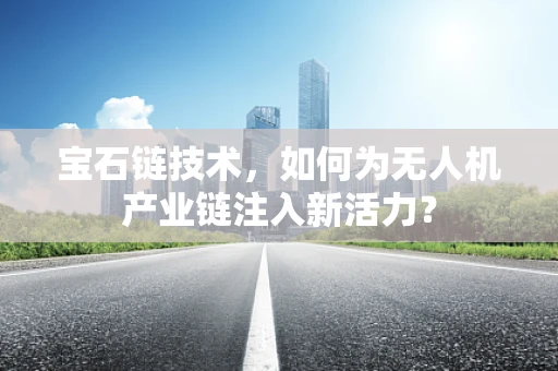 宝石链技术，如何为无人机产业链注入新活力？