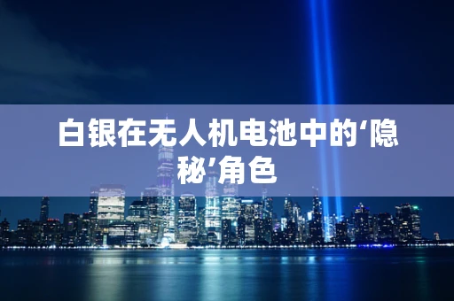 白银在无人机电池中的‘隐秘’角色