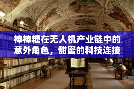 棒棒糖在无人机产业链中的意外角色，甜蜜的科技连接