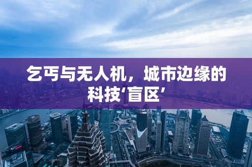乞丐与无人机，城市边缘的科技‘盲区’