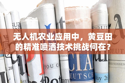 无人机农业应用中，黄豆田的精准喷洒技术挑战何在？