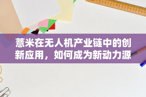 薏米在无人机产业链中的创新应用，如何成为新动力源？