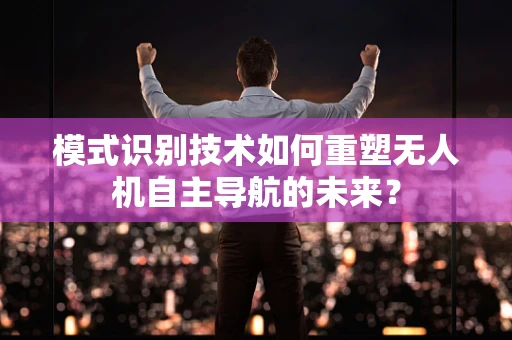 模式识别技术如何重塑无人机自主导航的未来？