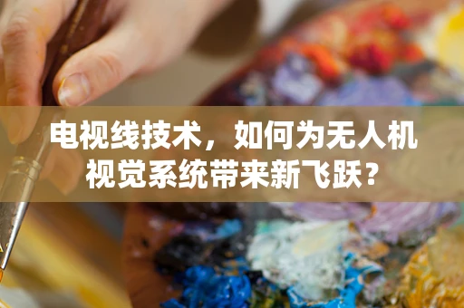 电视线技术，如何为无人机视觉系统带来新飞跃？