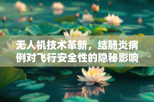 无人机技术革新，结肠炎病例对飞行安全性的隐秘影响？