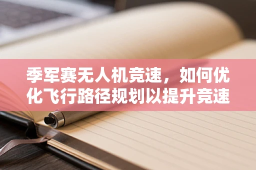 季军赛无人机竞速，如何优化飞行路径规划以提升竞速效率？
