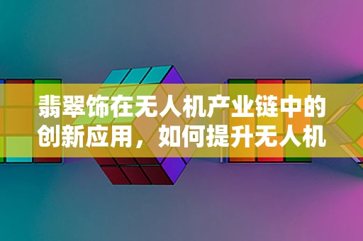 翡翠饰在无人机产业链中的创新应用，如何提升无人机视觉识别精度？