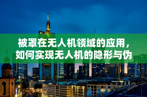 被罩在无人机领域的应用，如何实现无人机的隐形与伪装？