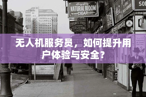 无人机服务员，如何提升用户体验与安全？