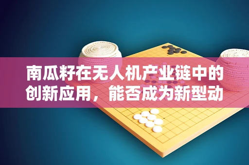 南瓜籽在无人机产业链中的创新应用，能否成为新型动力源？