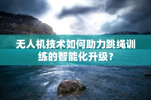 无人机技术如何助力跳绳训练的智能化升级？