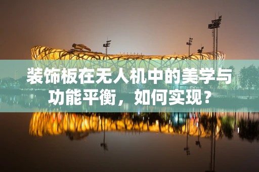 装饰板在无人机中的美学与功能平衡，如何实现？