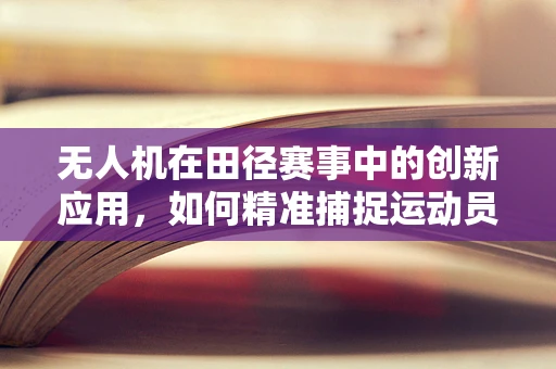 无人机在田径赛事中的创新应用，如何精准捕捉运动员瞬间？