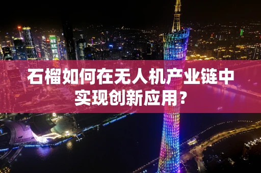 石榴如何在无人机产业链中实现创新应用？