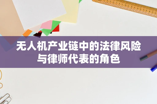 无人机产业链中的法律风险与律师代表的角色
