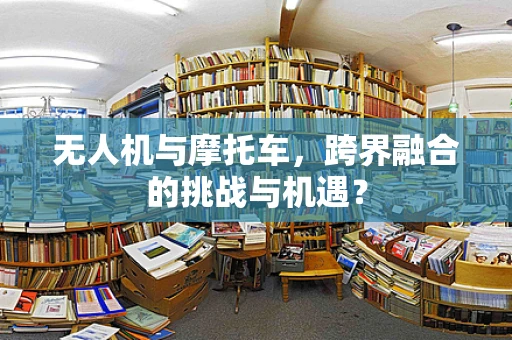 无人机与摩托车，跨界融合的挑战与机遇？
