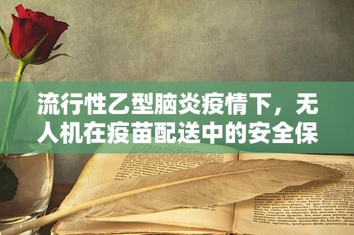 流行性乙型脑炎疫情下，无人机在疫苗配送中的安全保障措施