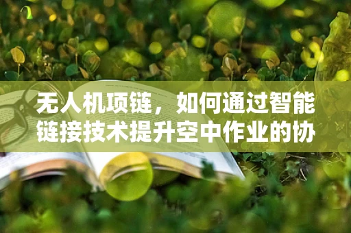 无人机项链，如何通过智能链接技术提升空中作业的协同与安全？