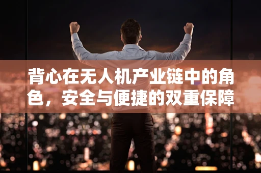 背心在无人机产业链中的角色，安全与便捷的双重保障