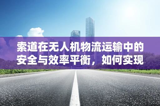 索道在无人机物流运输中的安全与效率平衡，如何实现？
