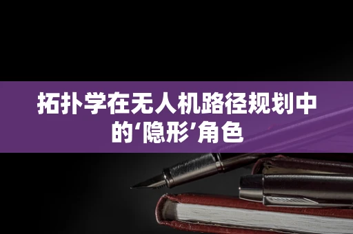 拓扑学在无人机路径规划中的‘隐形’角色
