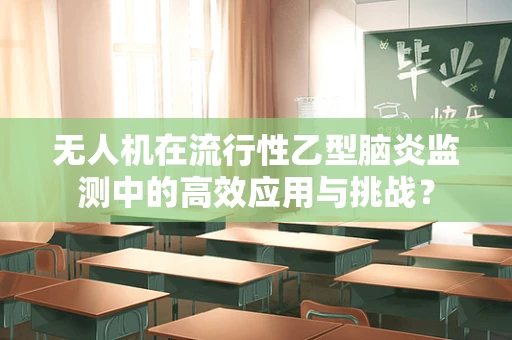 无人机在流行性乙型脑炎监测中的高效应用与挑战？