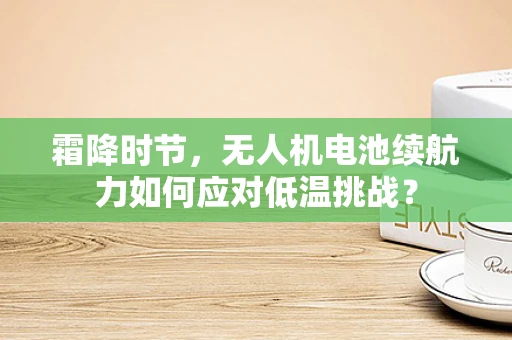 霜降时节，无人机电池续航力如何应对低温挑战？