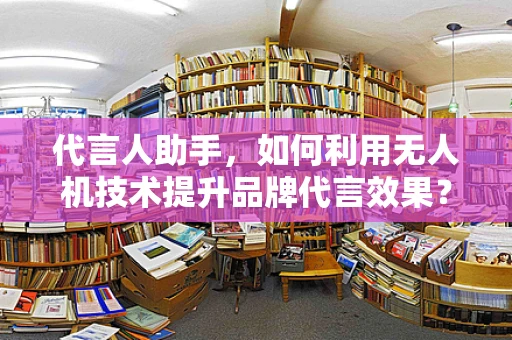 代言人助手，如何利用无人机技术提升品牌代言效果？