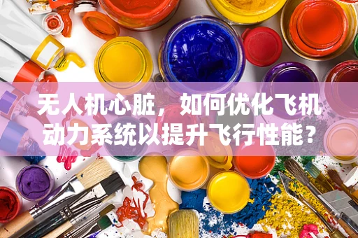 无人机心脏，如何优化飞机动力系统以提升飞行性能？