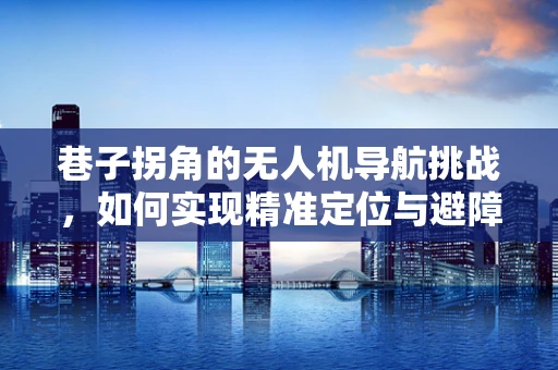 巷子拐角的无人机导航挑战，如何实现精准定位与避障？