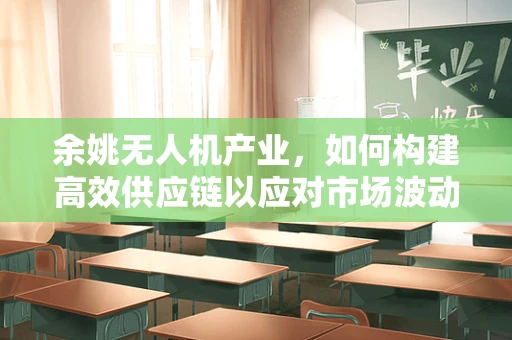 余姚无人机产业，如何构建高效供应链以应对市场波动？