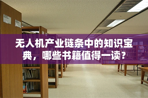 无人机产业链条中的知识宝典，哪些书籍值得一读？
