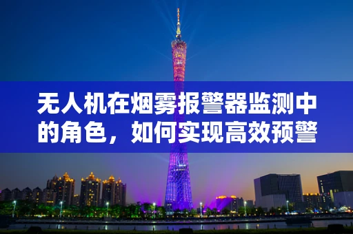 无人机在烟雾报警器监测中的角色，如何实现高效预警？