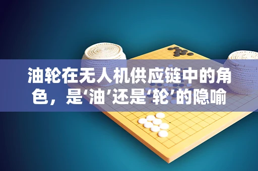 油轮在无人机供应链中的角色，是‘油’还是‘轮’的隐喻？
