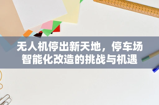 无人机停出新天地，停车场智能化改造的挑战与机遇