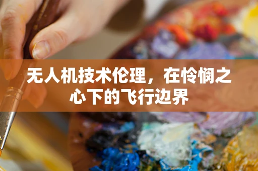 无人机技术伦理，在怜悯之心下的飞行边界