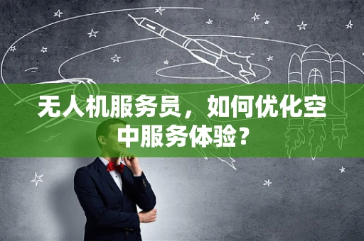 无人机服务员，如何优化空中服务体验？